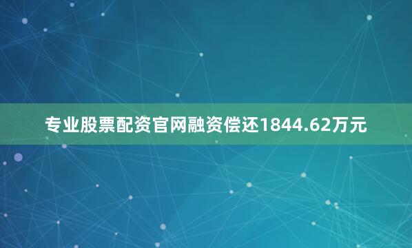 专业股票配资官网融资偿还1844.62万元