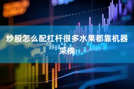 炒股怎么配杠杆很多水果都靠机器采摘