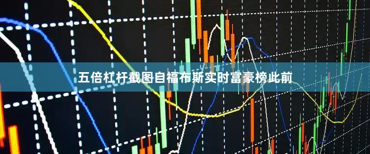 五倍杠杆　　截图自福布斯实时富豪榜　　此前