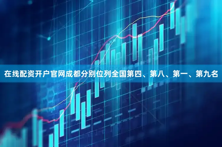 在线配资开户官网成都分别位列全国第四、第八、第一、第九名