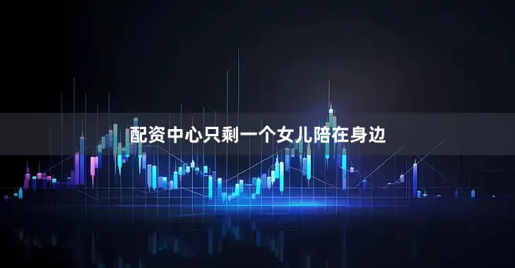 配资中心只剩一个女儿陪在身边