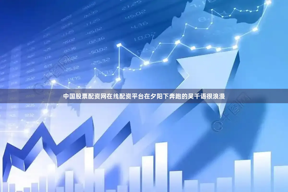 中国股票配资网在线配资平台在夕阳下奔跑的吴千语很浪漫