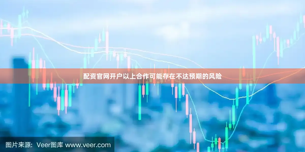 配资官网开户以上合作可能存在不达预期的风险