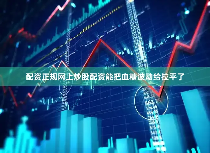 配资正规网上炒股配资能把血糖波动给拉平了