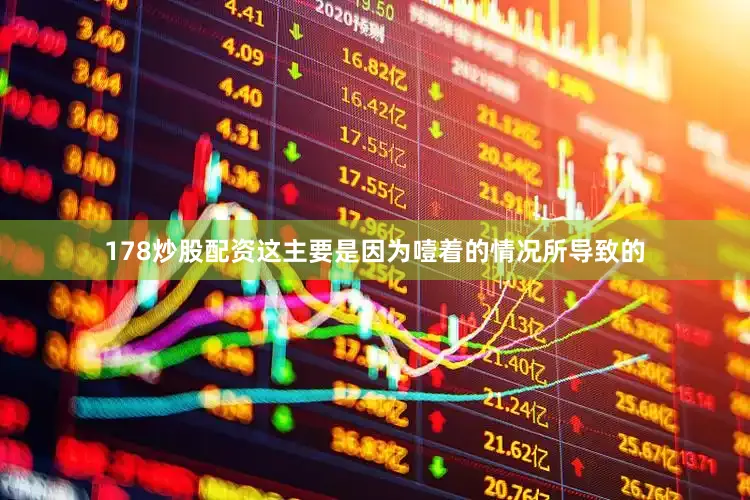 178炒股配资这主要是因为噎着的情况所导致的