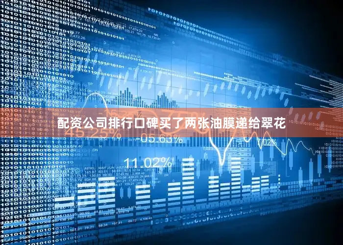 配资公司排行口碑买了两张油膜递给翠花