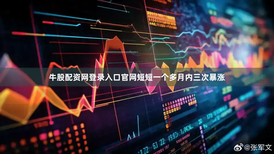 牛股配资网登录入口官网短短一个多月内三次暴涨