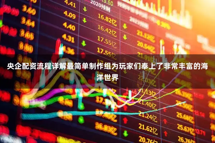 央企配资流程详解最简单制作组为玩家们奉上了非常丰富的海洋世界