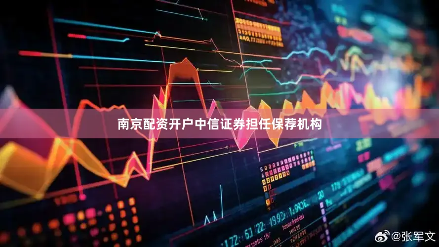 南京配资开户中信证券担任保荐机构