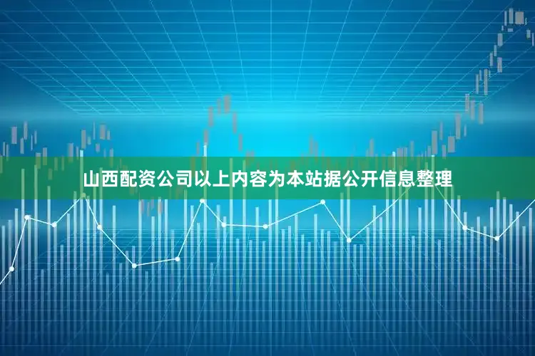 山西配资公司以上内容为本站据公开信息整理