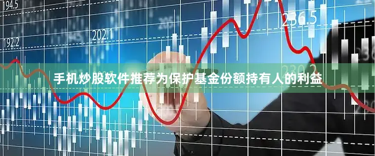 手机炒股软件推荐为保护基金份额持有人的利益