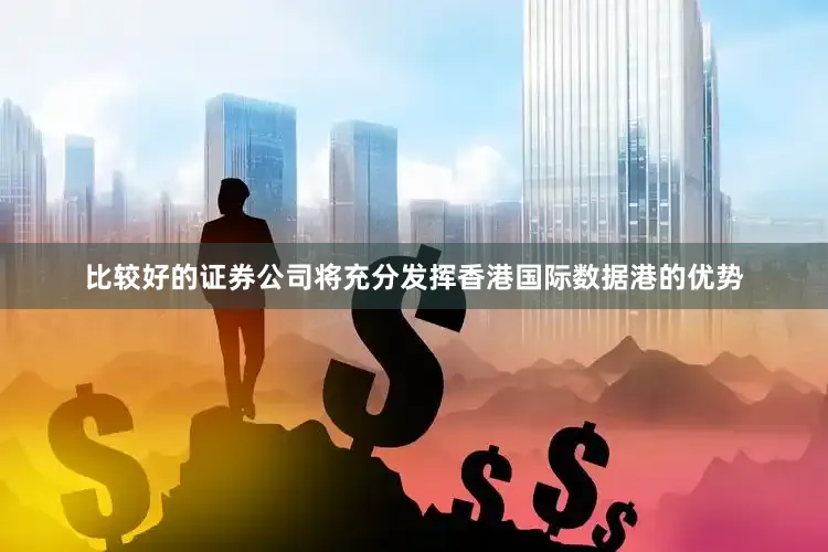 比较好的证券公司将充分发挥香港国际数据港的优势