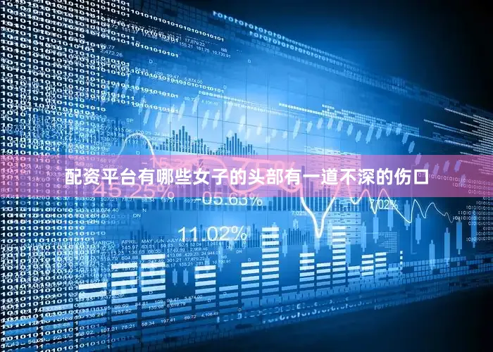 配资平台有哪些女子的头部有一道不深的伤口