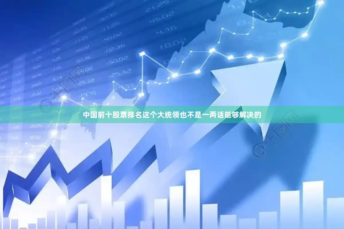 中国前十股票排名这个大统领也不是一两话能够解决的