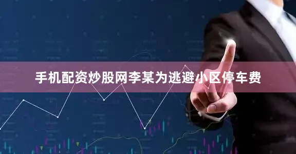 手机配资炒股网李某为逃避小区停车费