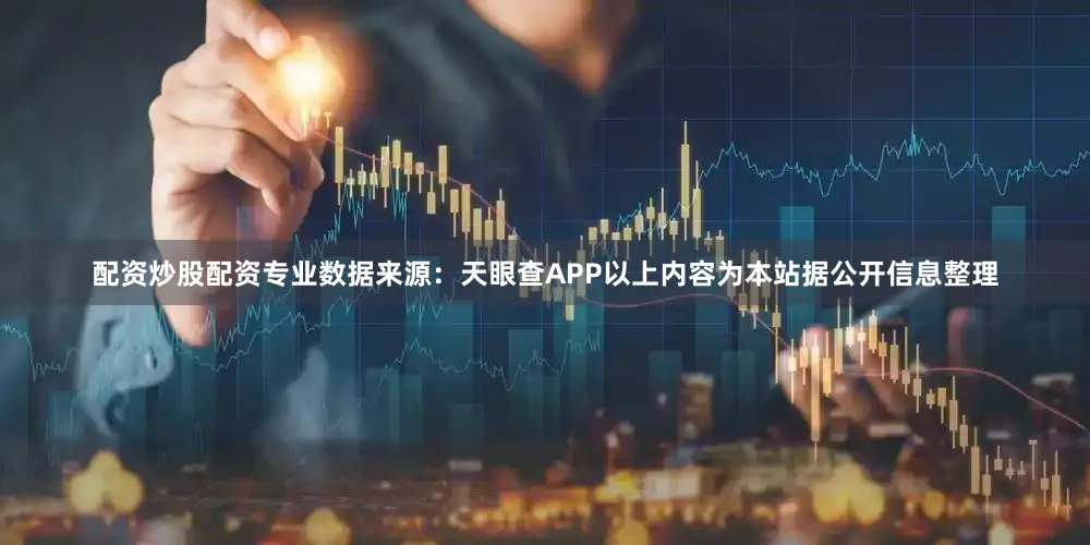 配资炒股配资专业数据来源：天眼查APP以上内容为本站据公开信息整理