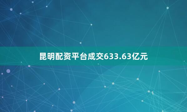 昆明配资平台成交633.63亿元