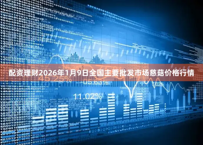 配资理财2026年1月9日全国主要批发市场慈菇价格行情