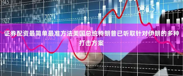 证券配资最简单最准方法美国总统特朗普已听取针对伊朗的多种打击方案