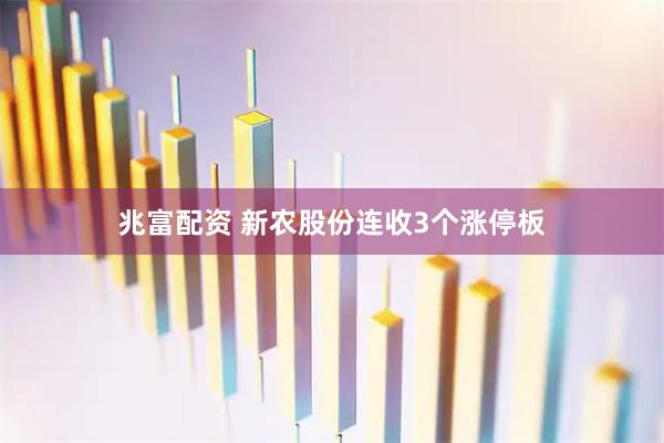 兆富配资 新农股份连收3个涨停板