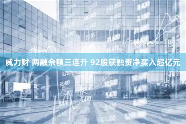 威力财 两融余额三连升 92股获融资净买入超亿元