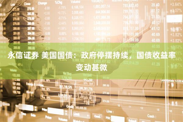 永信证券 美国国债：政府停摆持续，国债收益率变动甚微