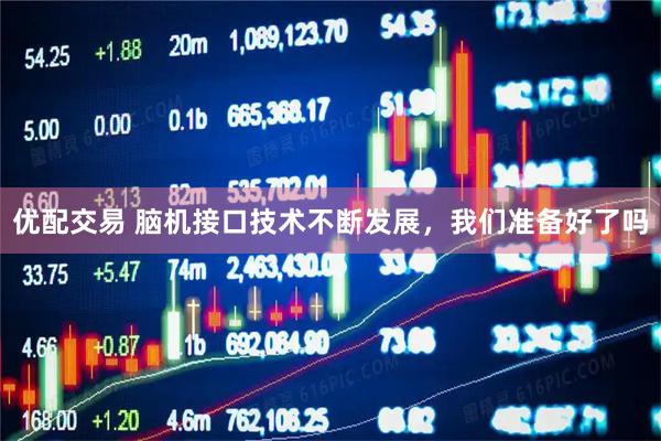 优配交易 脑机接口技术不断发展，我们准备好了吗